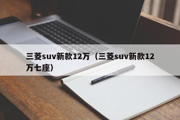 三菱suv新款12万（三菱suv新款12万七座）