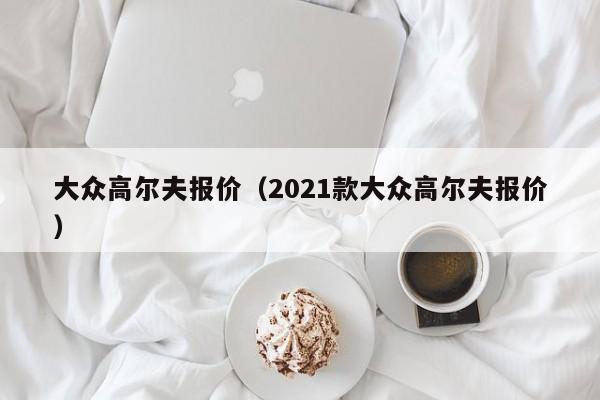 大众高尔夫报价（2021款大众高尔夫报价）