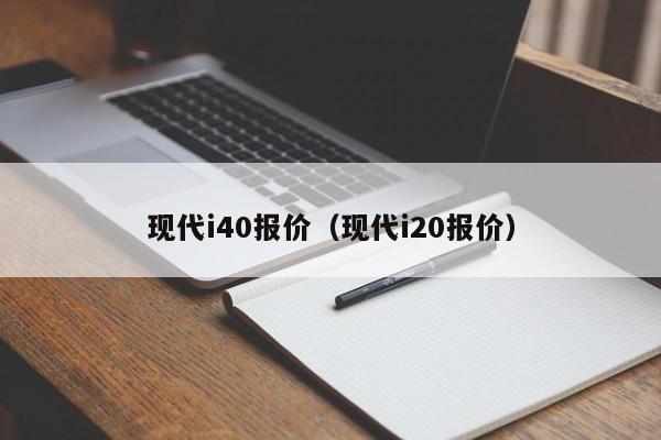 现代i40报价（现代i20报价）