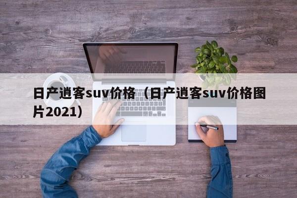 日产逍客suv价格（日产逍客suv价格图片2021）