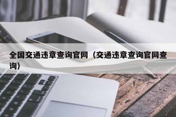 全国交通违章查询官网（交通违章查询官网查询）