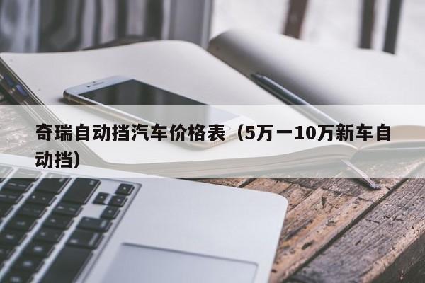 奇瑞自动挡汽车价格表（5万一10万新车自动挡）