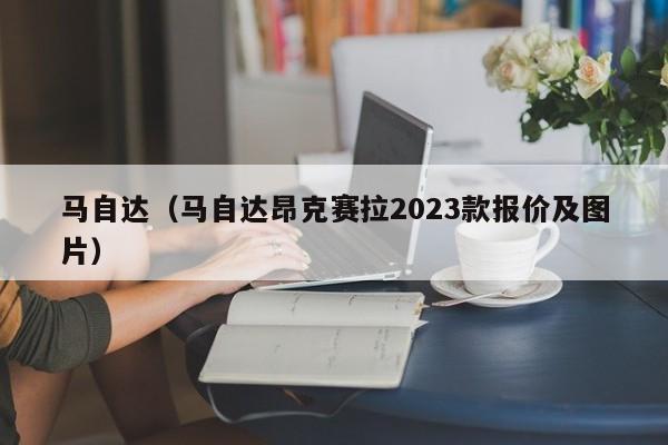 马自达（马自达昂克赛拉2023款报价及图片）