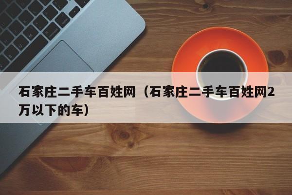 石家庄二手车百姓网（石家庄二手车百姓网2万以下的车）