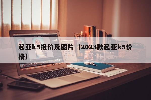 起亚k5报价及图片（2023款起亚k5价格）