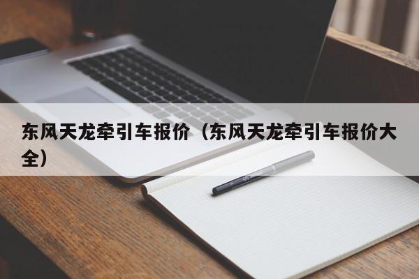 东风天龙牵引车报价（东风天龙牵引车报价大全）