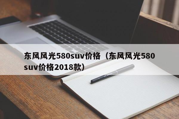 东风风光580suv价格（东风风光580suv价格2018款）