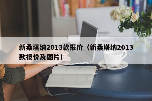 新桑塔纳2013款报价（新桑塔纳2013款报价及图片）