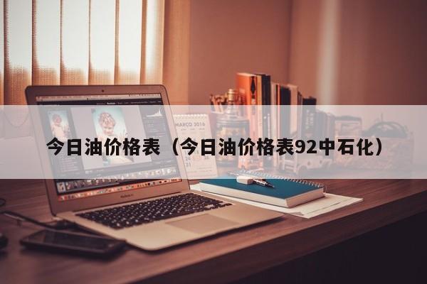 今日油价格表（今日油价格表92中石化）