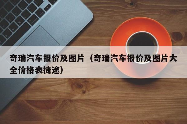 奇瑞汽车报价及图片（奇瑞汽车报价及图片大全价格表捷途）