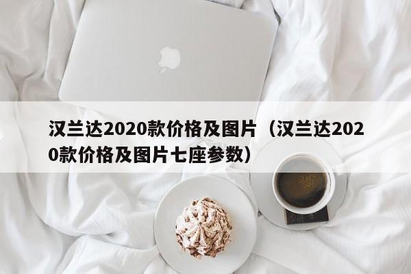 汉兰达2020款价格及图片（汉兰达2020款价格及图片七座参数）