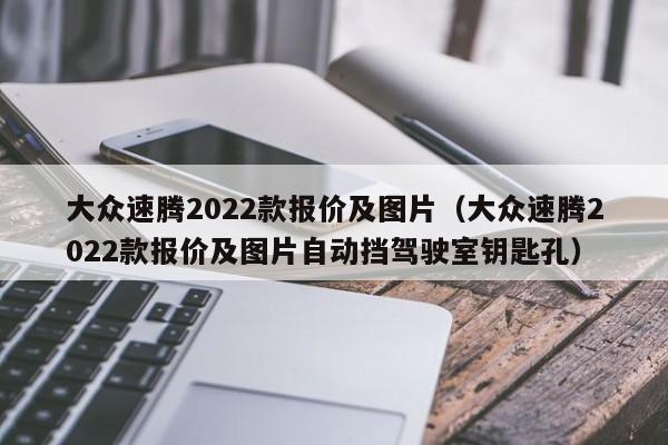 大众速腾2022款报价及图片（大众速腾2022款报价及图片自动挡驾驶室钥匙孔）