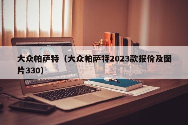 大众帕萨特（大众帕萨特2023款报价及图片330）