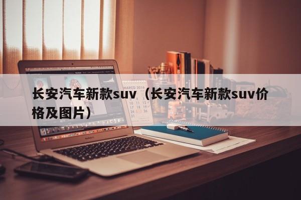 长安汽车新款suv（长安汽车新款suv价格及图片）