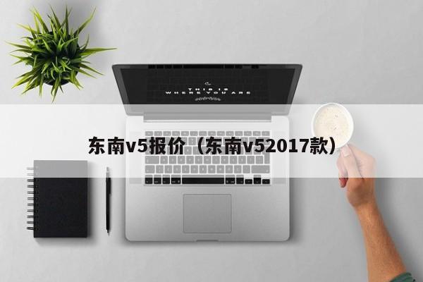 东南v5报价（东南v52017款）