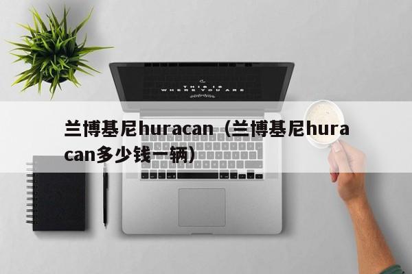 兰博基尼huracan（兰博基尼huracan多少钱一辆）