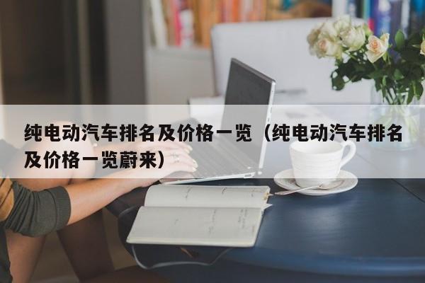 纯电动汽车排名及价格一览（纯电动汽车排名及价格一览蔚来）