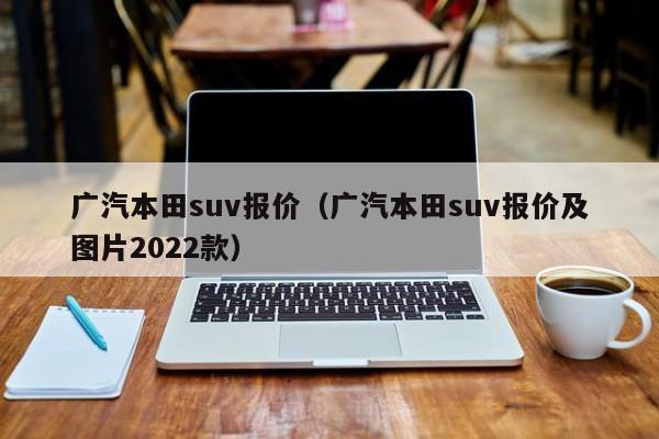 广汽本田suv报价（广汽本田suv报价及图片2022款）