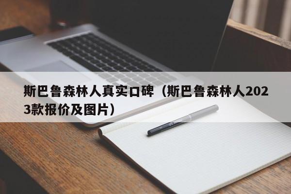 斯巴鲁森林人真实口碑（斯巴鲁森林人2023款报价及图片）