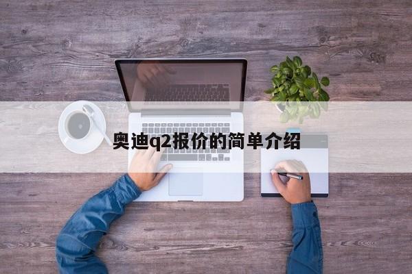 奥迪q2报价的简单介绍