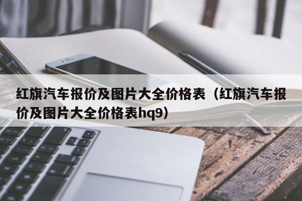 红旗汽车报价及图片大全价格表（红旗汽车报价及图片大全价格表hq9）