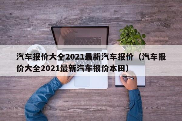 汽车报价大全2021最新汽车报价（汽车报价大全2021最新汽车报价本田）