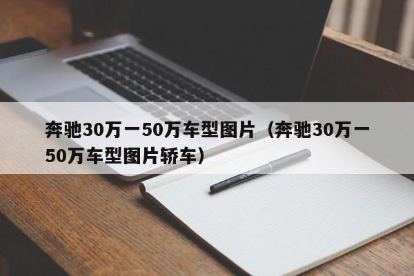 奔驰30万一50万车型图片（奔驰30万一50万车型图片轿车）