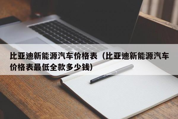 比亚迪新能源汽车价格表（比亚迪新能源汽车价格表最低全款多少钱）