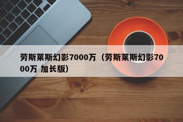 劳斯莱斯幻影7000万（劳斯莱斯幻影7000万 加长版）