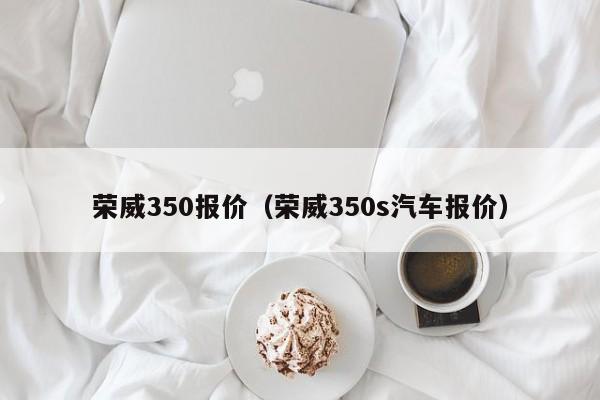 荣威350报价（荣威350s汽车报价）