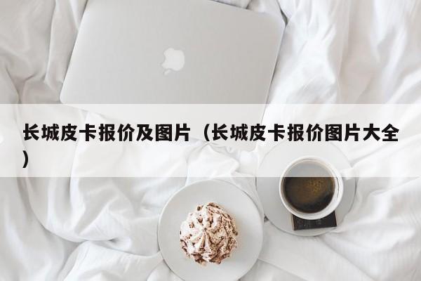 长城皮卡报价及图片（长城皮卡报价图片大全）