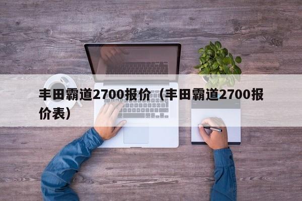 丰田霸道2700报价（丰田霸道2700报价表）