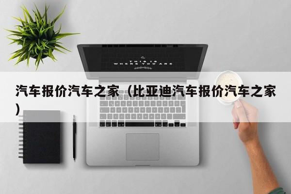 汽车报价汽车之家（比亚迪汽车报价汽车之家）