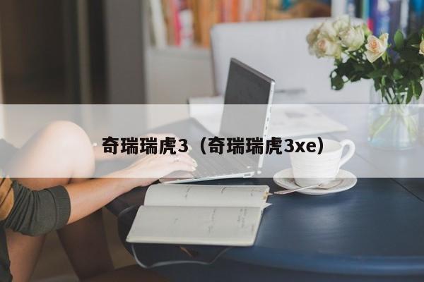 奇瑞瑞虎3（奇瑞瑞虎3xe）