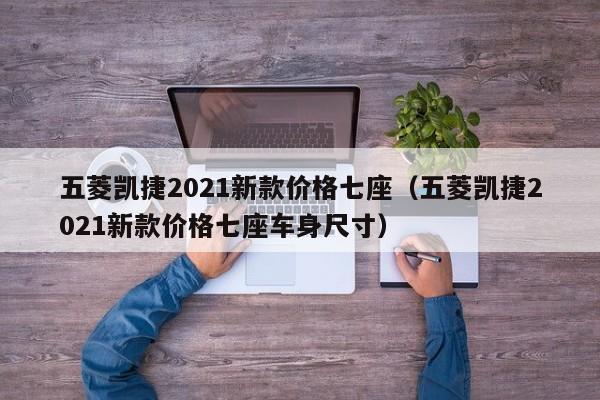 五菱凯捷2021新款价格七座（五菱凯捷2021新款价格七座车身尺寸）