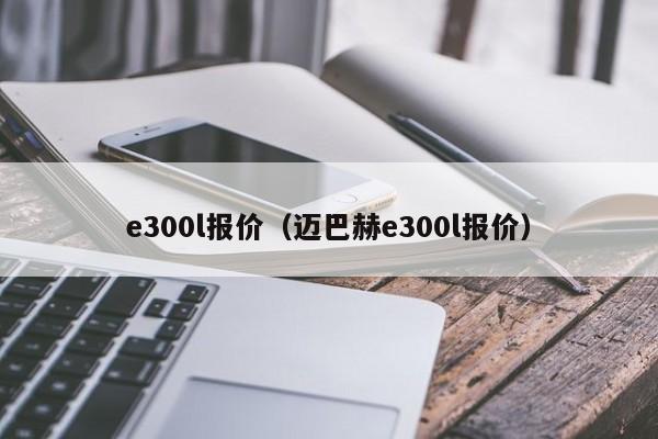 e300l报价（迈巴赫e300l报价）