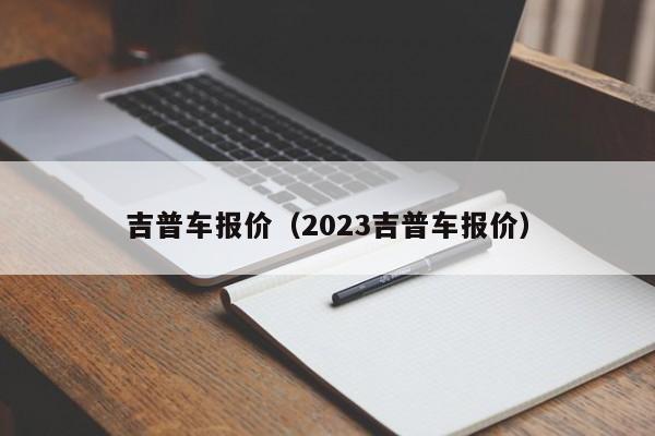 吉普车报价（2023吉普车报价）