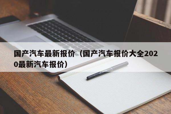 国产汽车最新报价（国产汽车报价大全2020最新汽车报价）