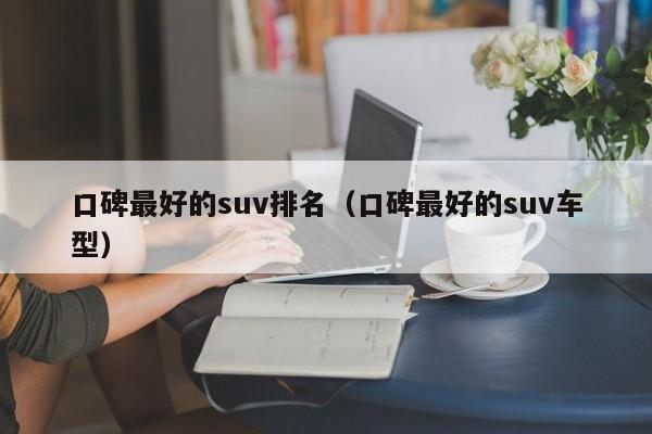 口碑最好的suv排名（口碑最好的suv车型）