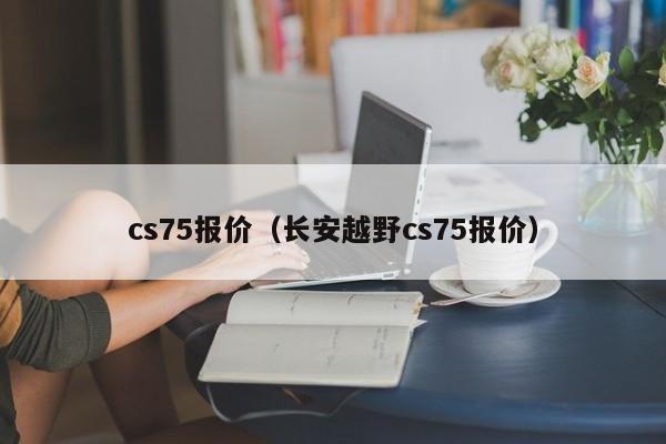 cs75报价（长安越野cs75报价）