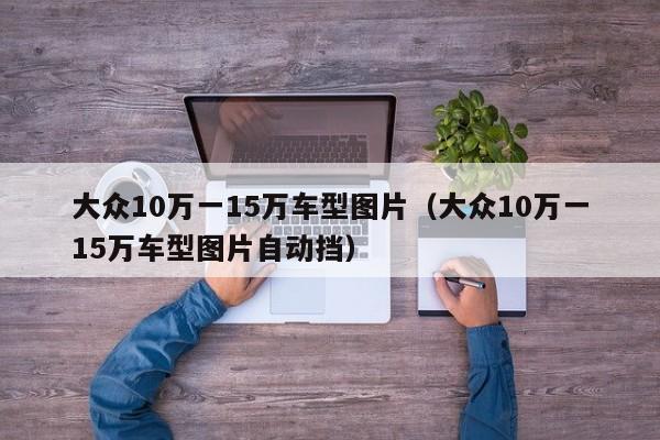 大众10万一15万车型图片（大众10万一15万车型图片自动挡）