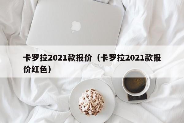 卡罗拉2021款报价（卡罗拉2021款报价红色）