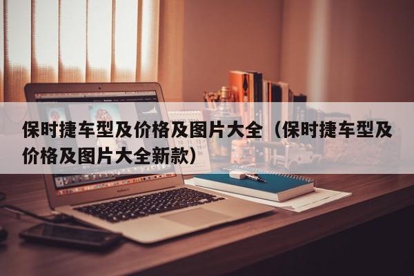 保时捷车型及价格及图片大全（保时捷车型及价格及图片大全新款）