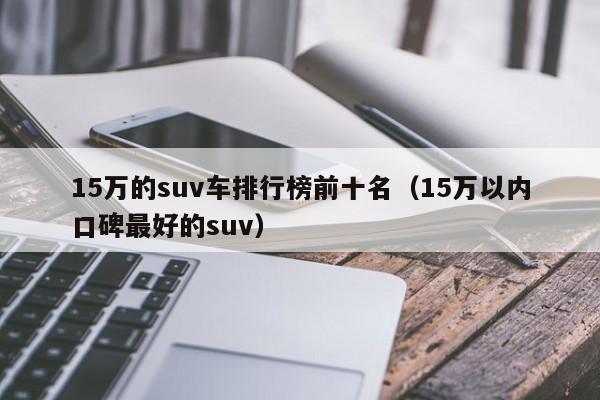 15万的suv车排行榜前十名（15万以内口碑最好的suv）