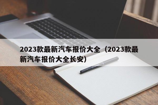 2023款最新汽车报价大全（2023款最新汽车报价大全长安）