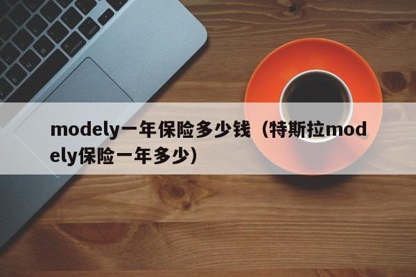 modely一年保险多少钱（特斯拉modely保险一年多少）