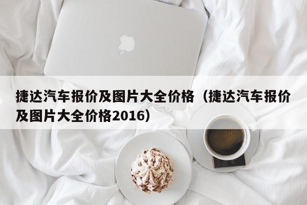 捷达汽车报价及图片大全价格（捷达汽车报价及图片大全价格2016）