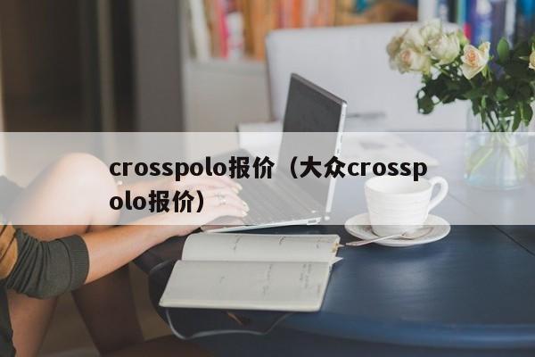 crosspolo报价（大众crosspolo报价）