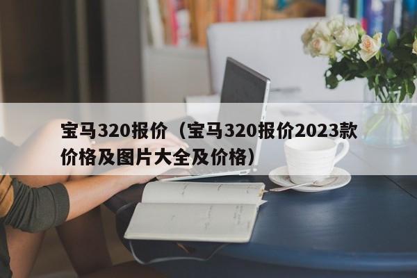 宝马320报价（宝马320报价2023款价格及图片大全及价格）