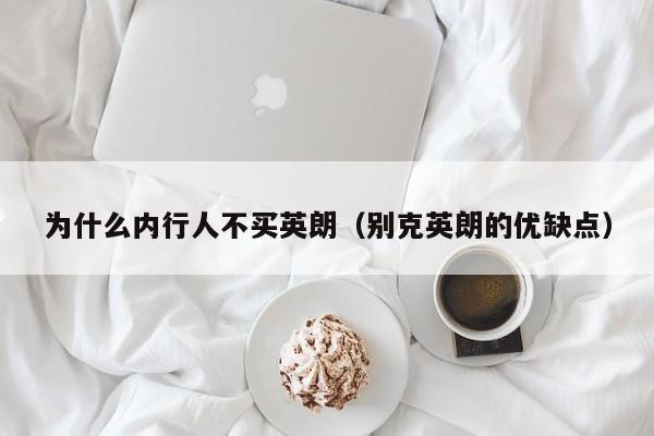 为什么内行人不买英朗（别克英朗的优缺点）